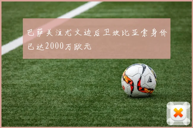 巴萨关注尤文边后卫坎比亚索身价已达2000万欧元