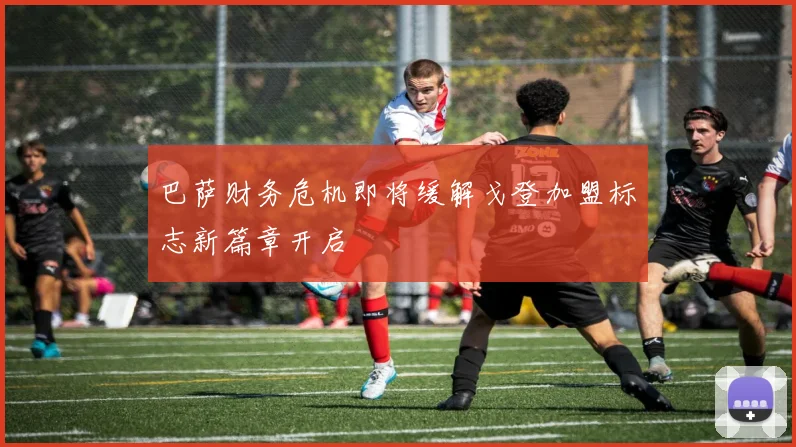 巴萨财务危机即将缓解戈登加盟标志新篇章开启