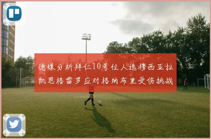 德媒分析拜仁10号位人选穆西亚拉凯恩格雷罗应对格纳布里受伤挑战