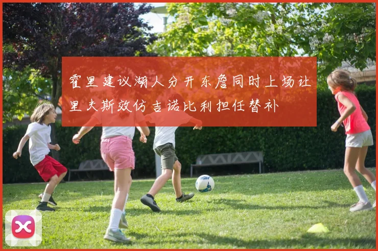 霍里建议湖人分开东詹同时上场让里夫斯效仿吉诺比利担任替补