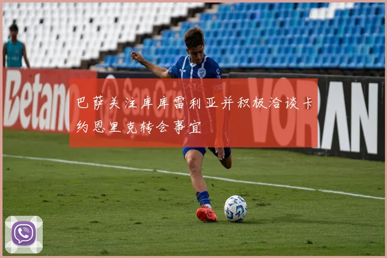 巴萨关注库库雷利亚并积极洽谈卡约恩里克转会事宜