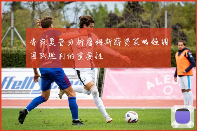 香农夏普分析詹姆斯薪资策略强调团队胜利的重要性