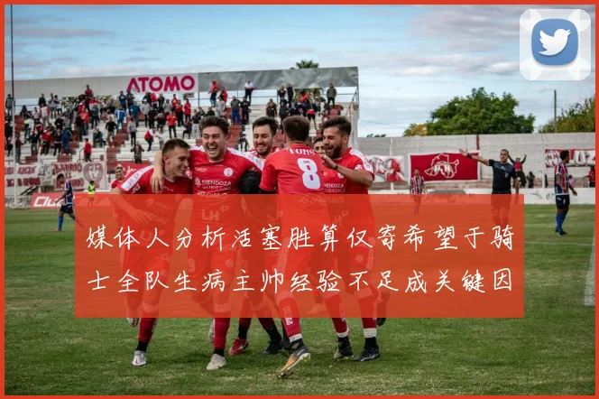 媒体人分析活塞胜算仅寄希望于骑士全队生病主帅经验不足成关键因素
