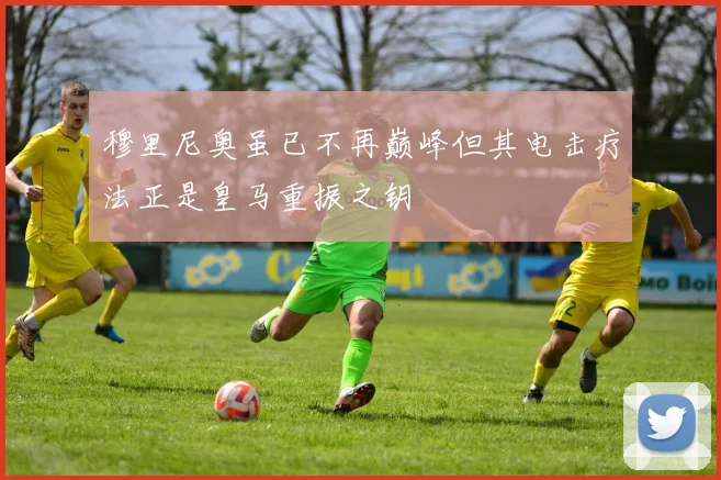 穆里尼奥虽已不再巅峰但其电击疗法正是皇马重振之钥
