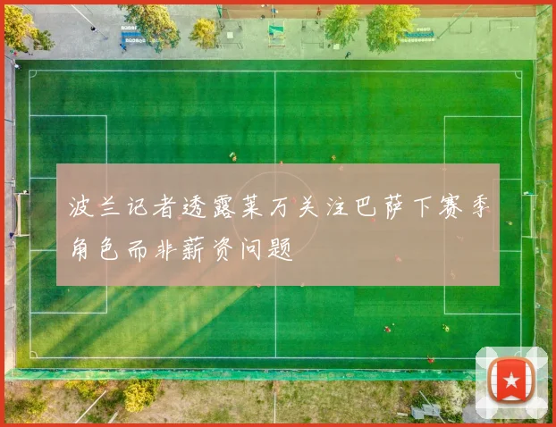 波兰记者透露莱万关注巴萨下赛季角色而非薪资问题