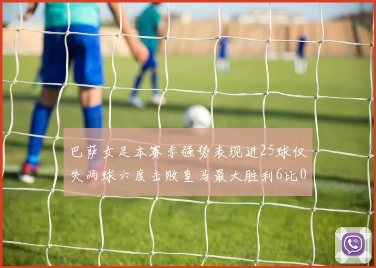 巴萨女足本赛季强势表现进25球仅失两球六度击败皇马最大胜利6比0