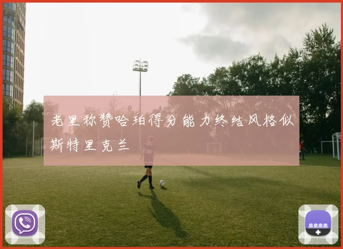 老里称赞哈珀得分能力终结风格似斯特里克兰
