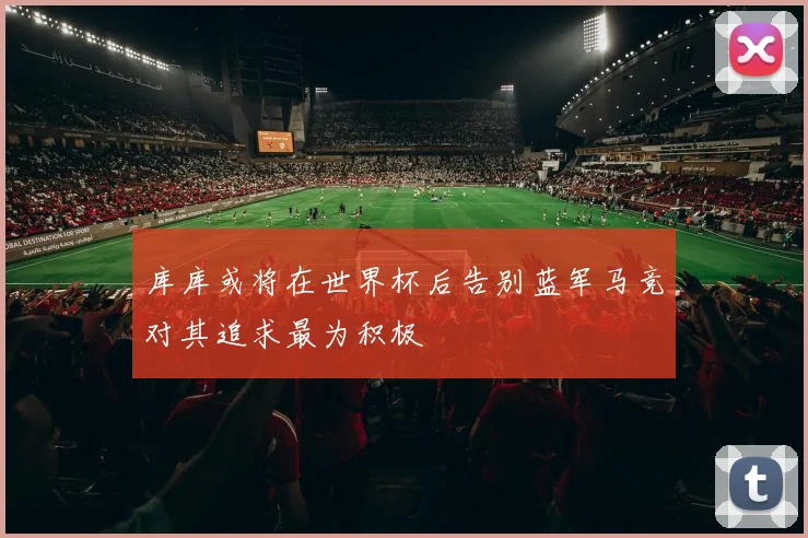 库库或将在世界杯后告别蓝军马竞对其追求最为积极