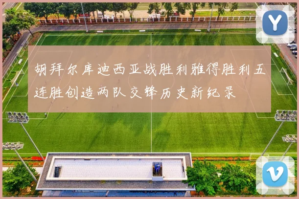 胡拜尔库迪西亚战胜利雅得胜利五连胜创造两队交锋历史新纪录