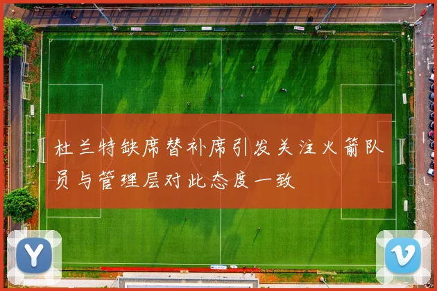 杜兰特缺席替补席引发关注火箭队员与管理层对此态度一致