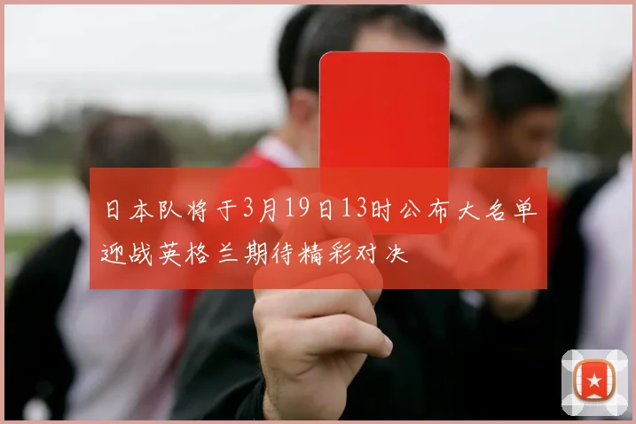 日本队将于3月19日13时公布大名单迎战英格兰期待精彩对决